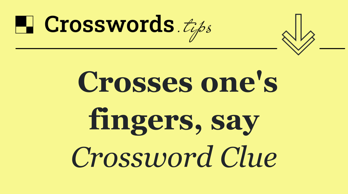 Crosses one's fingers, say