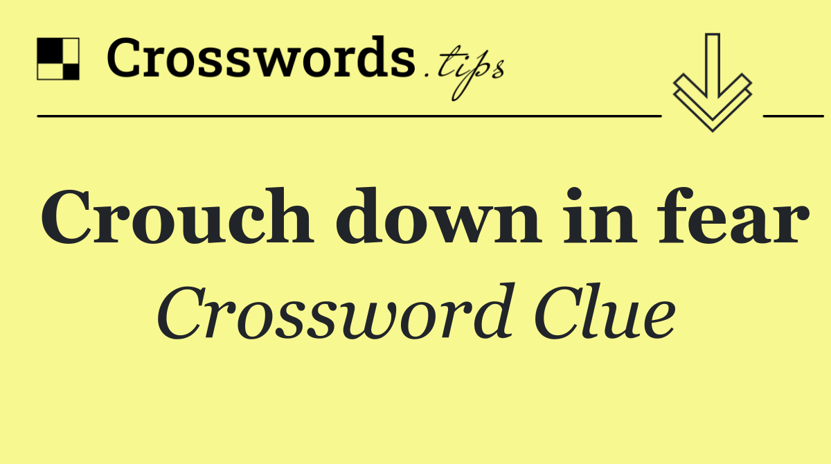 Crouch down in fear