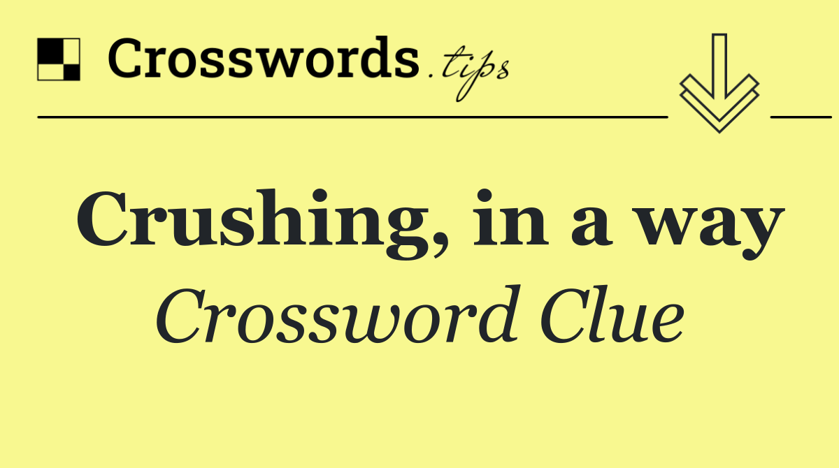 Crushing, in a way