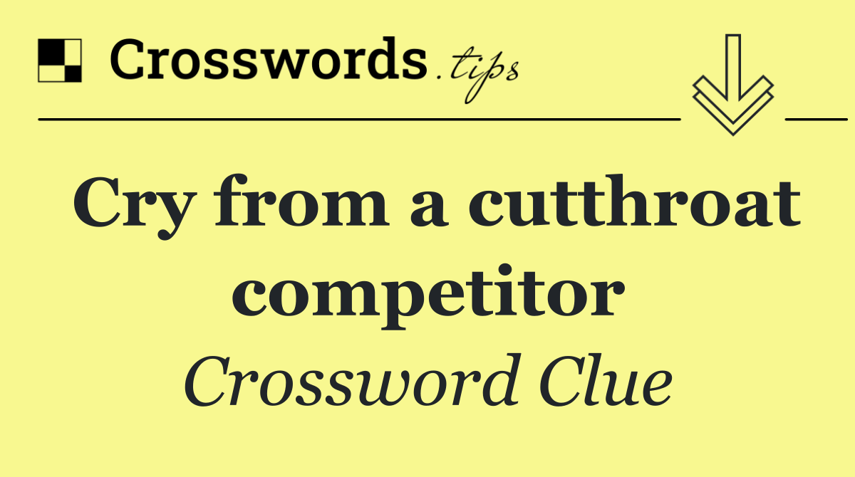 Cry from a cutthroat competitor
