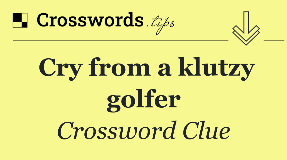 Cry from a klutzy golfer