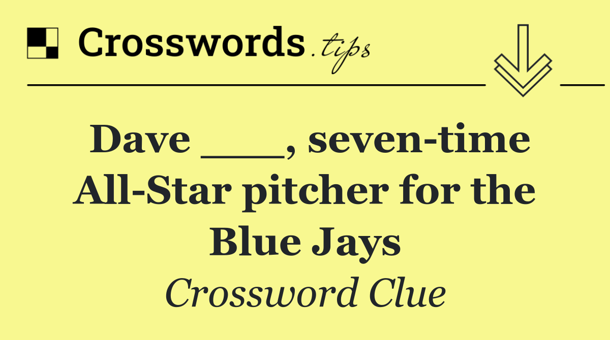 Dave ___, seven time All Star pitcher for the Blue Jays