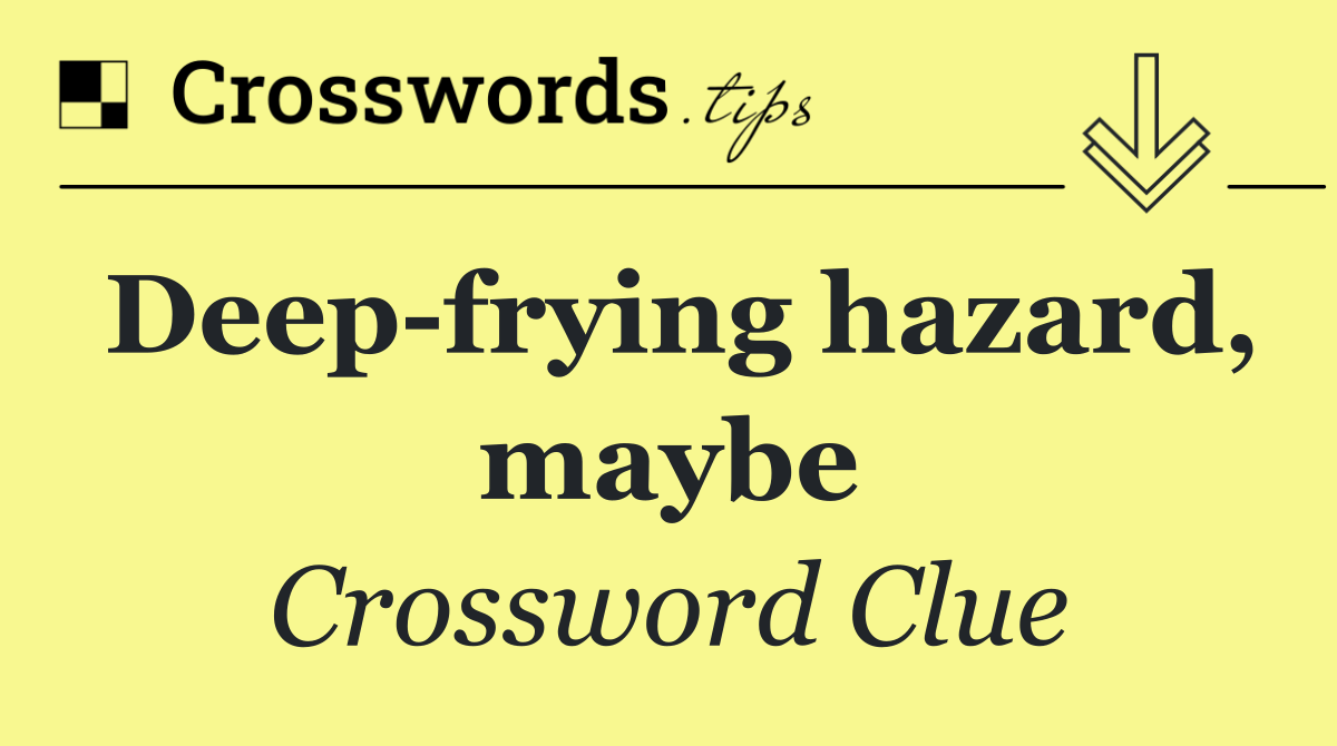 Deep frying hazard, maybe