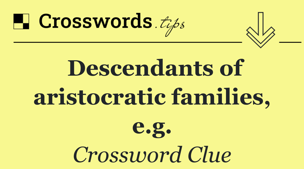 Descendants of aristocratic families, e.g.