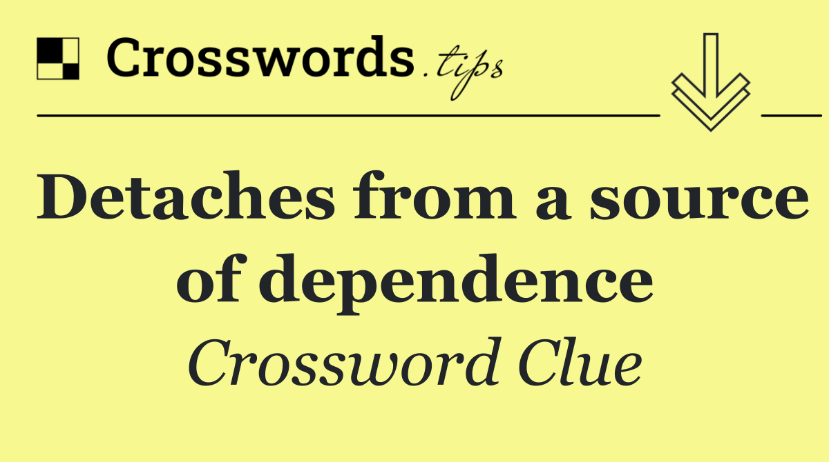 Detaches from a source of dependence