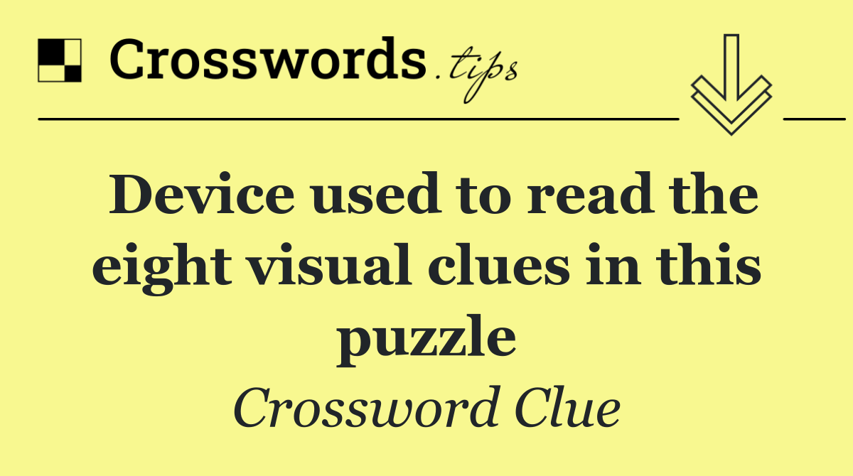 Device used to read the eight visual clues in this puzzle