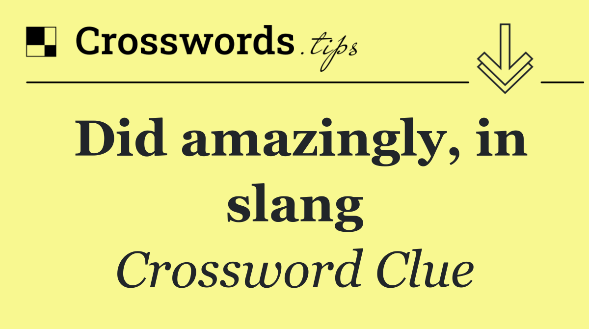 Did amazingly, in slang