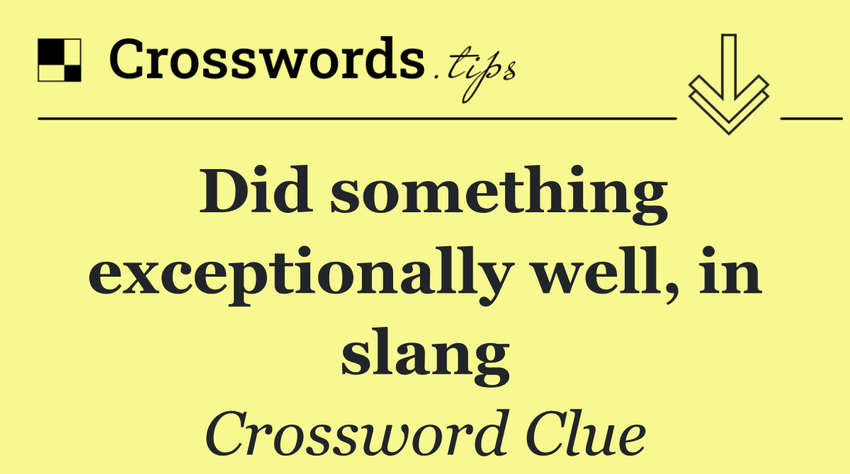 Did something exceptionally well, in slang