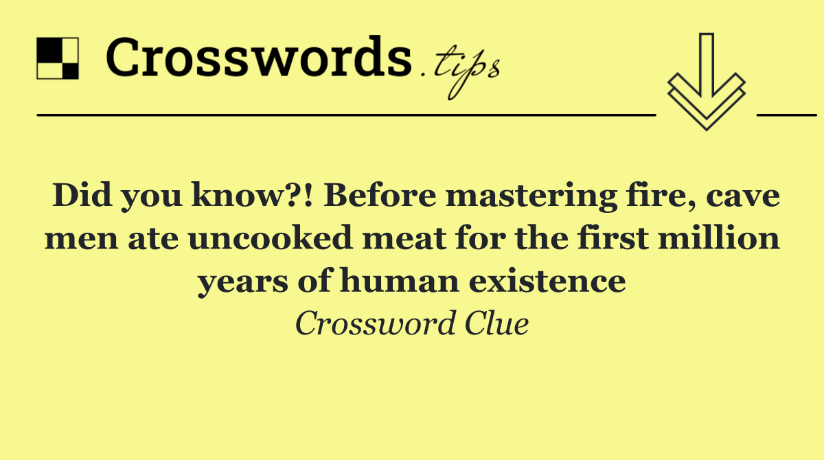 Did you know?! Before mastering fire, cave men ate uncooked meat for the first million years of human existence