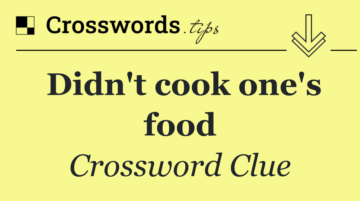 Didn't cook one's food