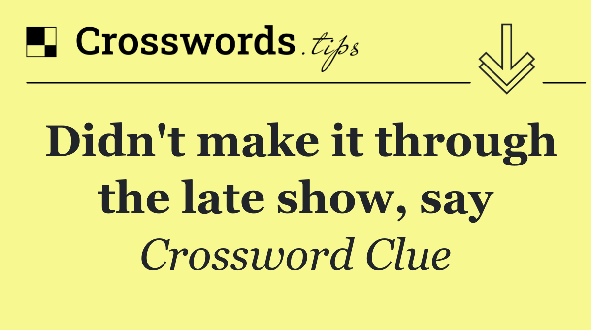 Didn't make it through the late show, say