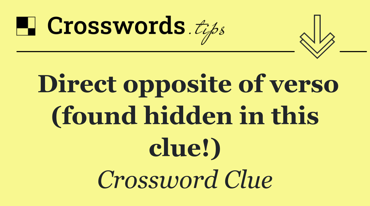 Direct opposite of verso (found hidden in this clue!)