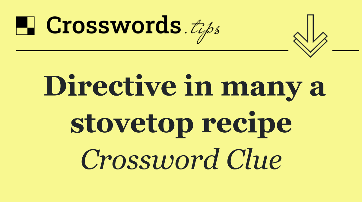 Directive in many a stovetop recipe