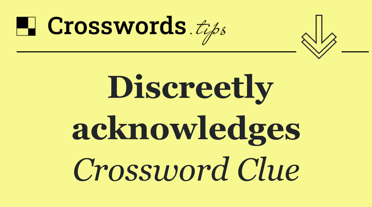 Discreetly acknowledges