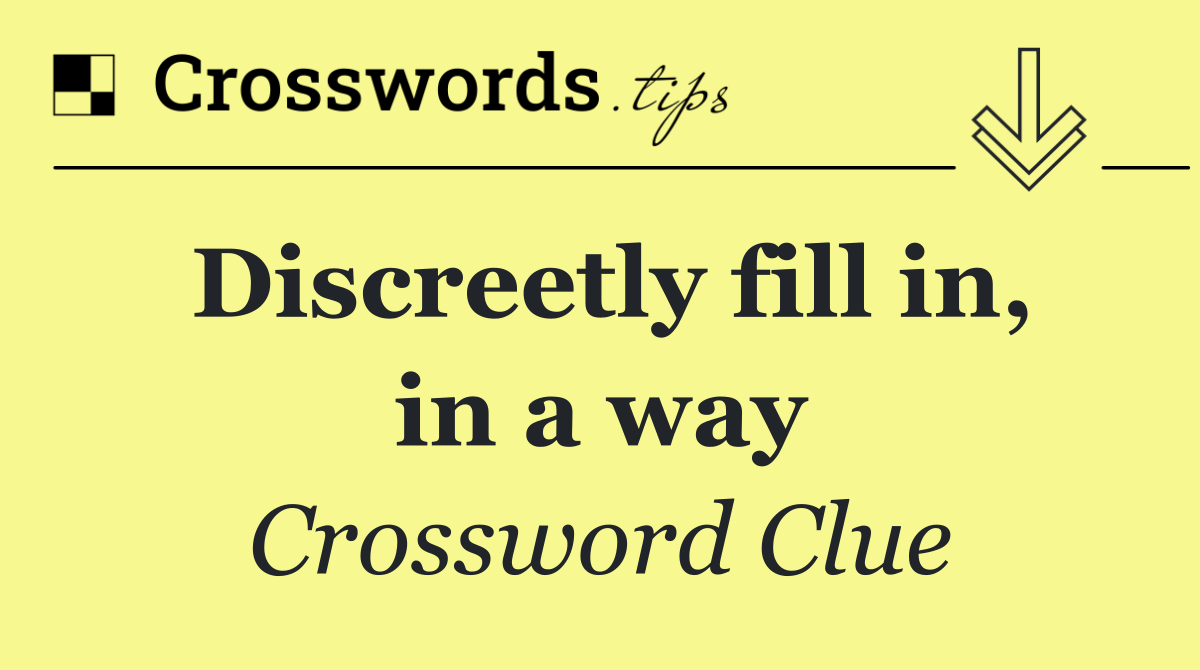 Discreetly fill in, in a way