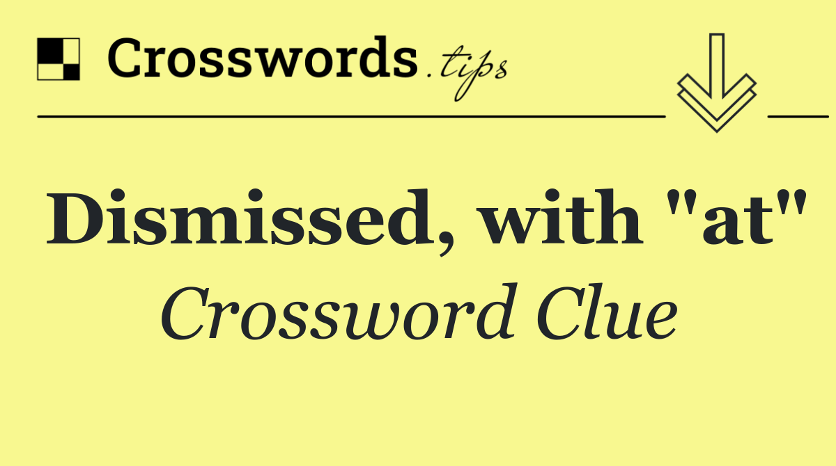 Dismissed, with "at"