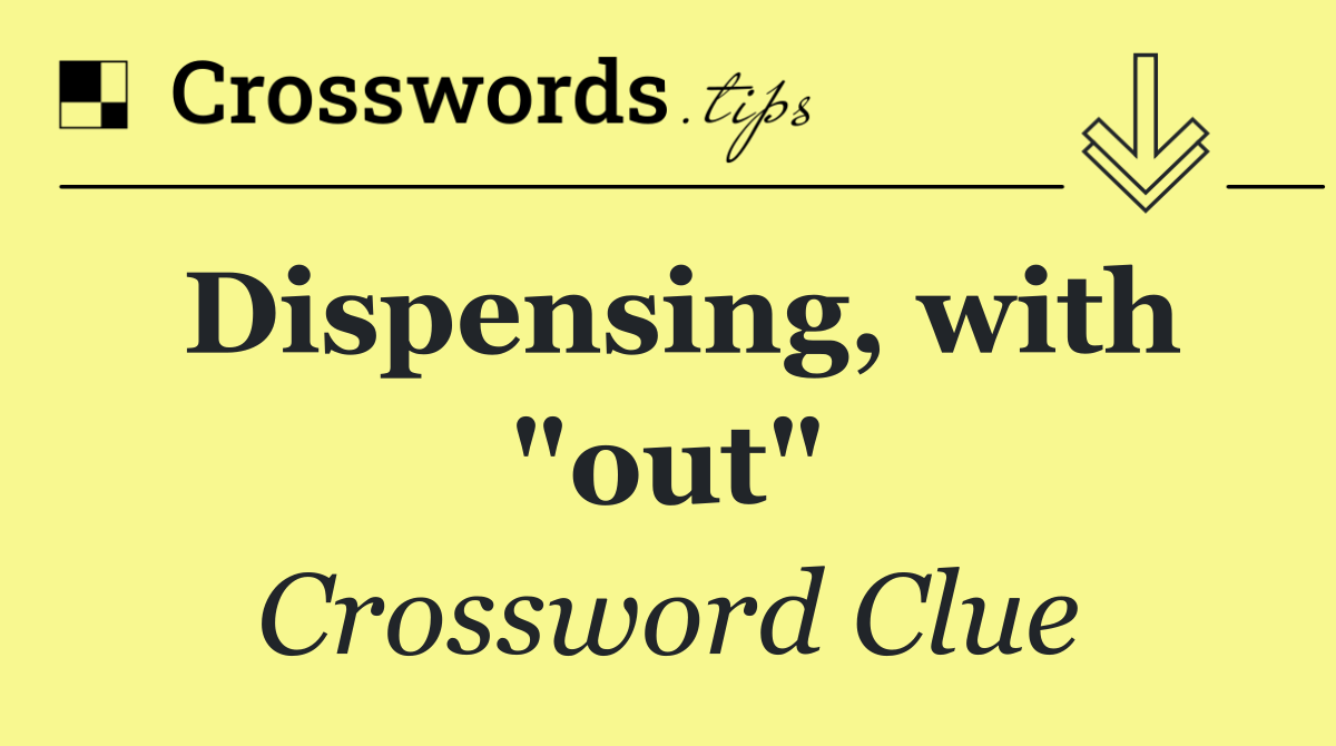 Dispensing, with "out"
