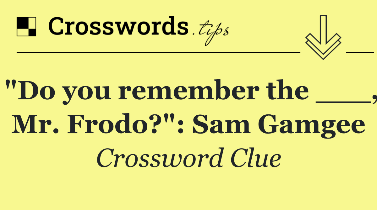 "Do you remember the ___, Mr. Frodo?": Sam Gamgee