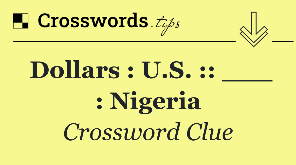 Dollars : U.S. :: ___ : Nigeria