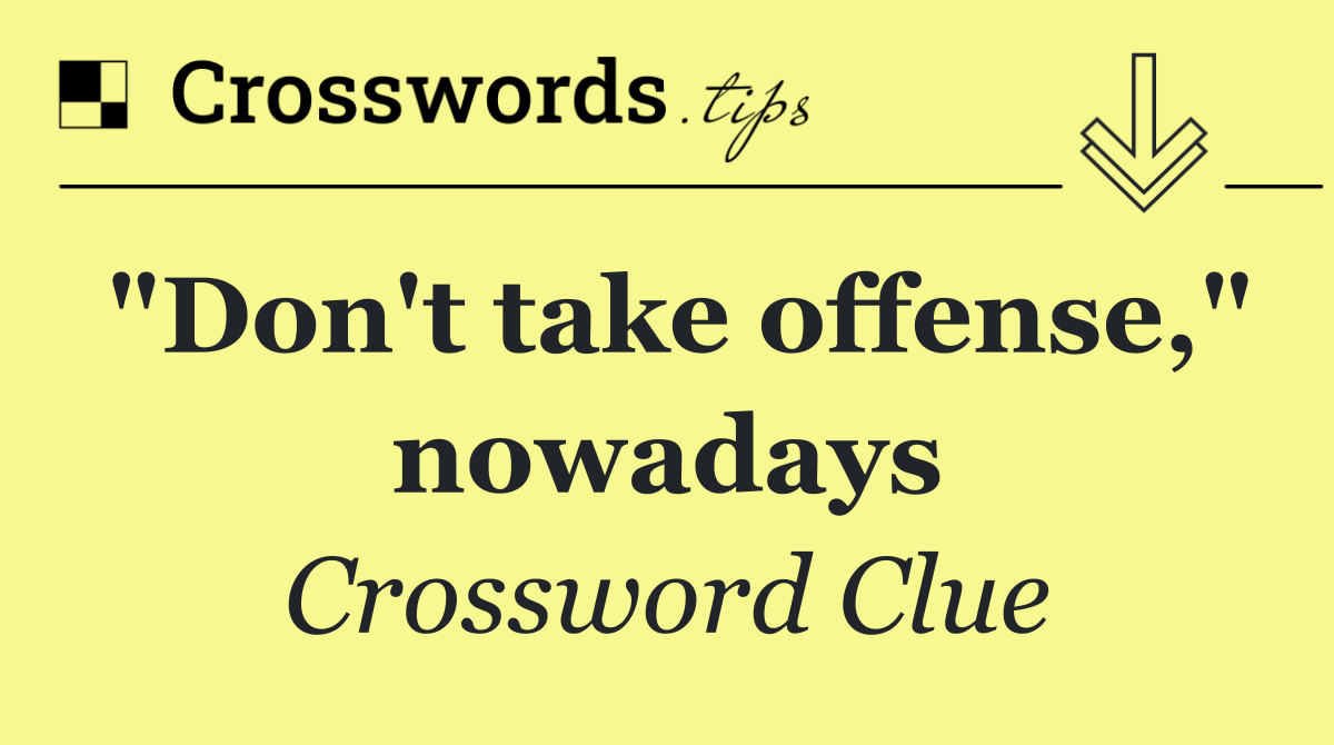 "Don't take offense," nowadays