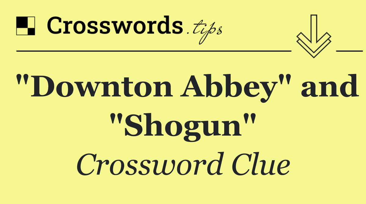 "Downton Abbey" and "Shogun"