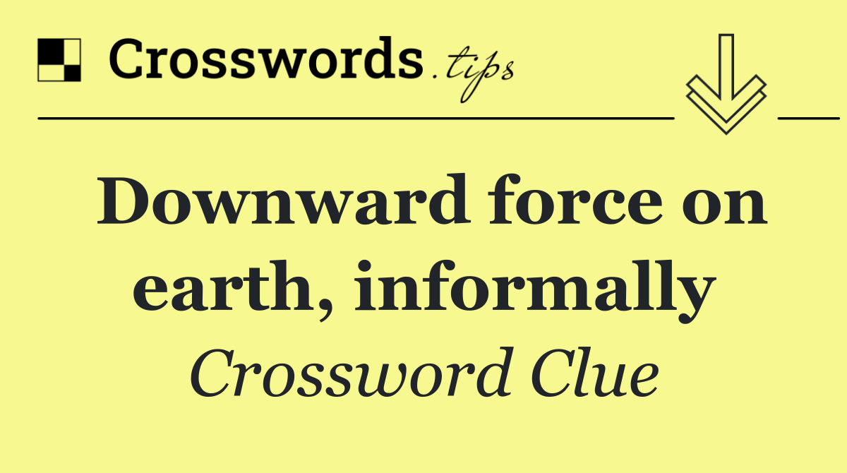 Downward force on earth, informally