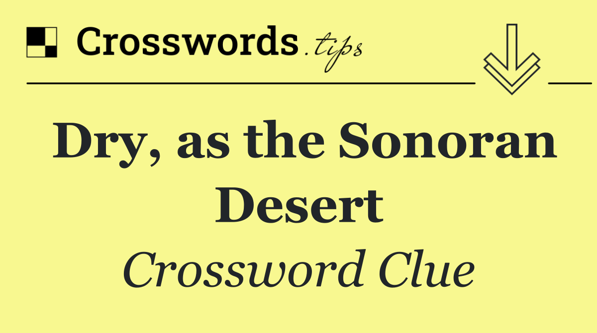 Dry, as the Sonoran Desert