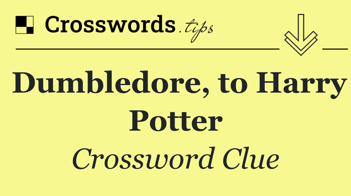 Dumbledore, to Harry Potter