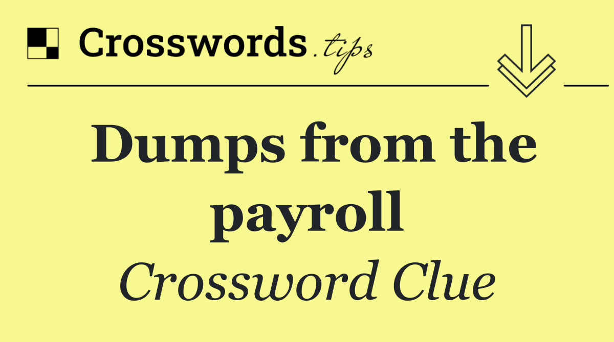 Dumps from the payroll