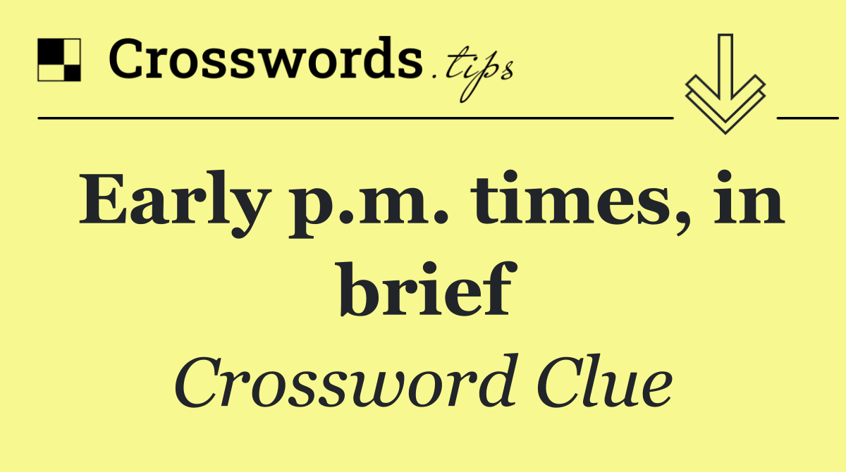 Early p.m. times, in brief