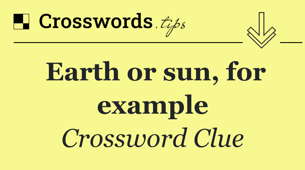 Earth or sun, for example