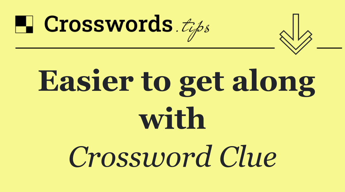 Easier to get along with