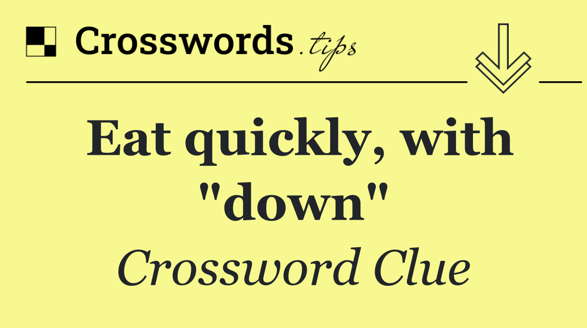 Eat quickly, with "down"