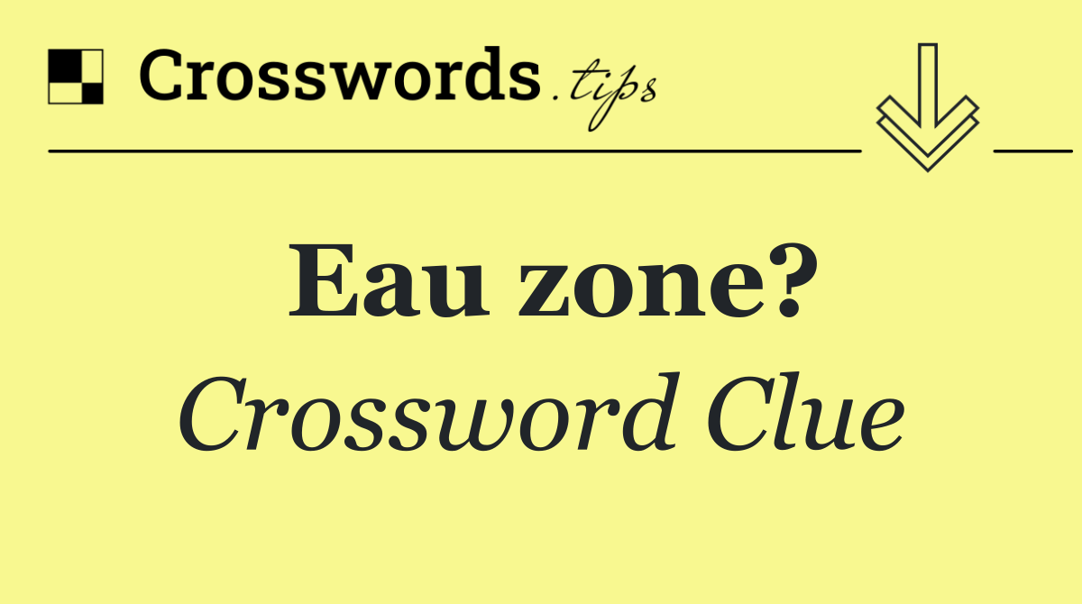 Eau zone?