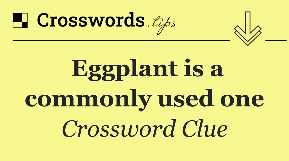 Eggplant is a commonly used one