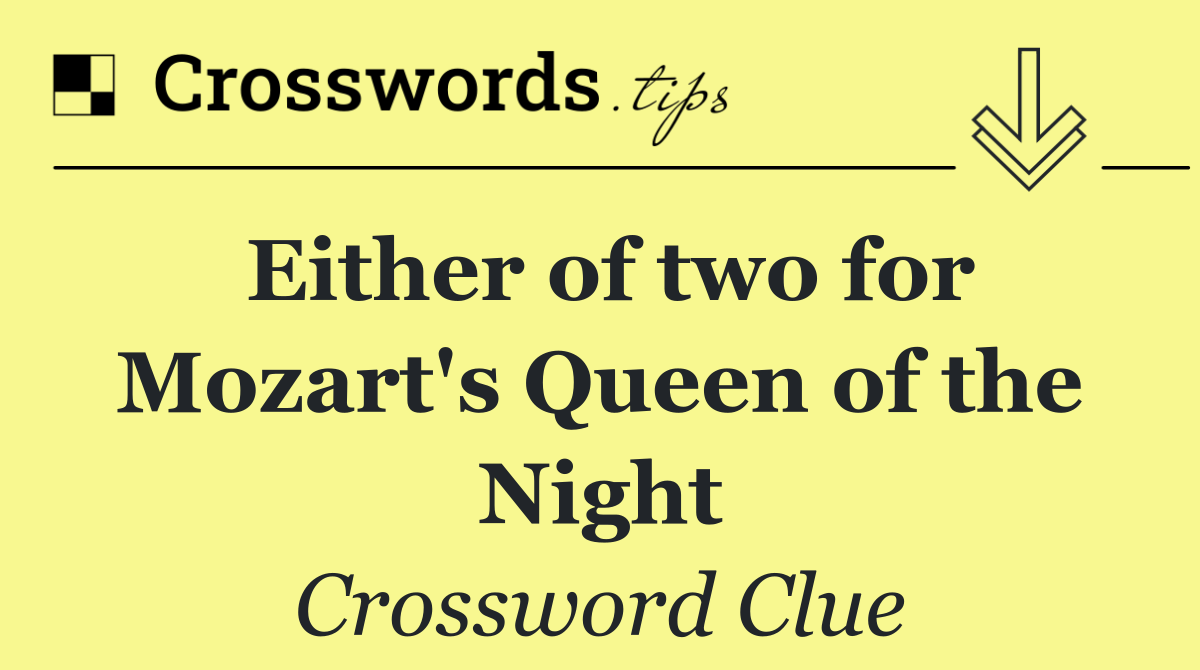 Either of two for Mozart's Queen of the Night