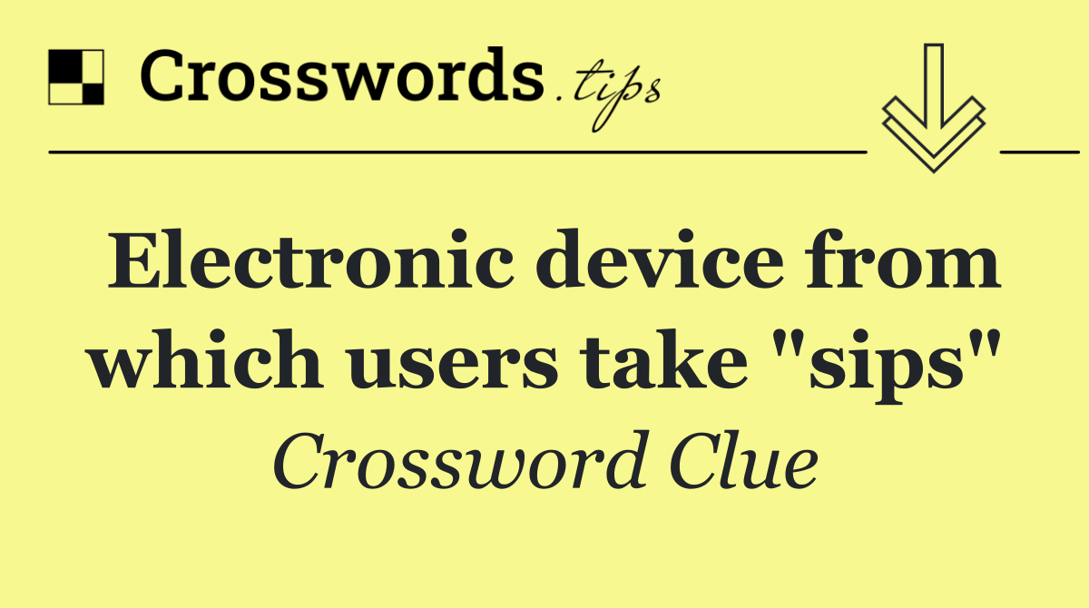 Electronic device from which users take "sips"
