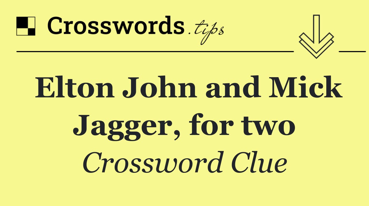 Elton John and Mick Jagger, for two