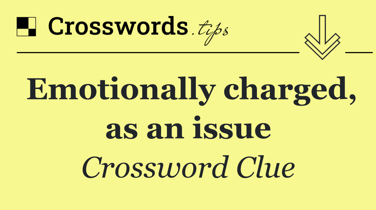 Emotionally charged, as an issue