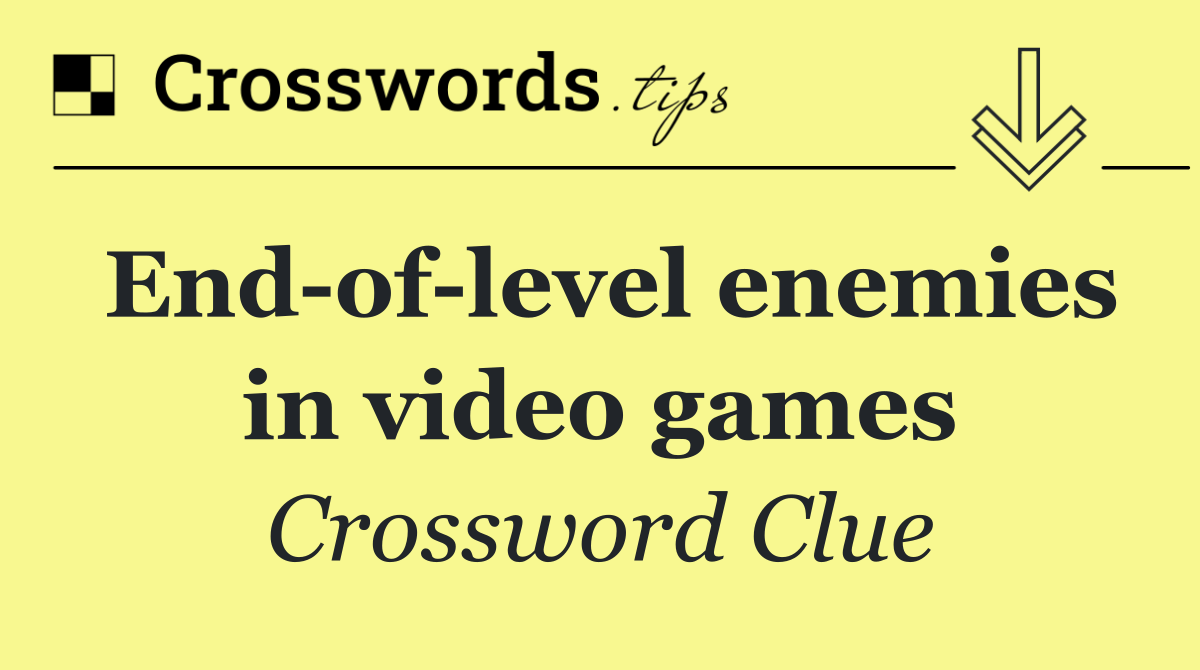 End of level enemies in video games