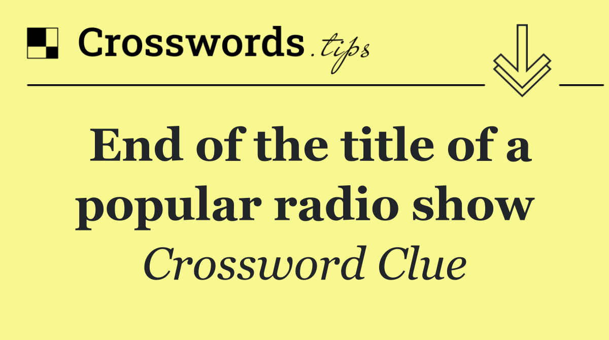 End of the title of a popular radio show
