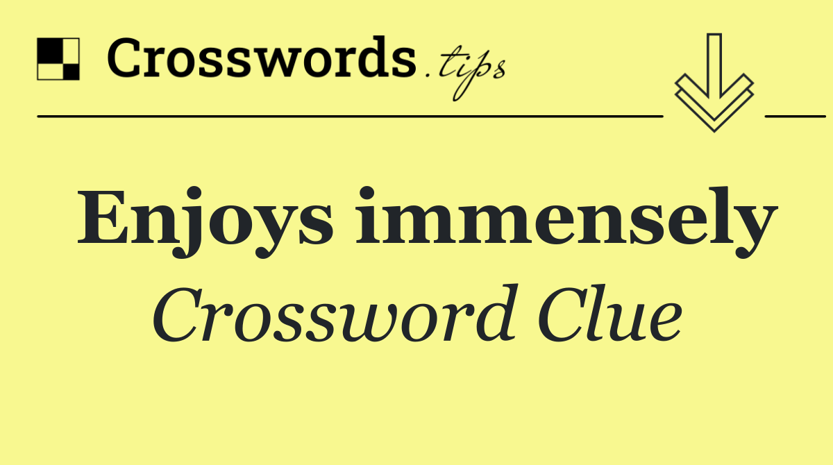 Enjoys immensely