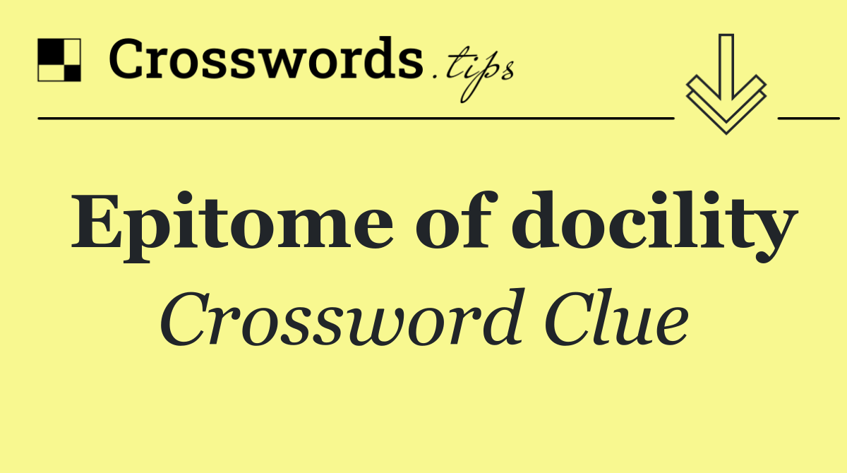 Epitome of docility