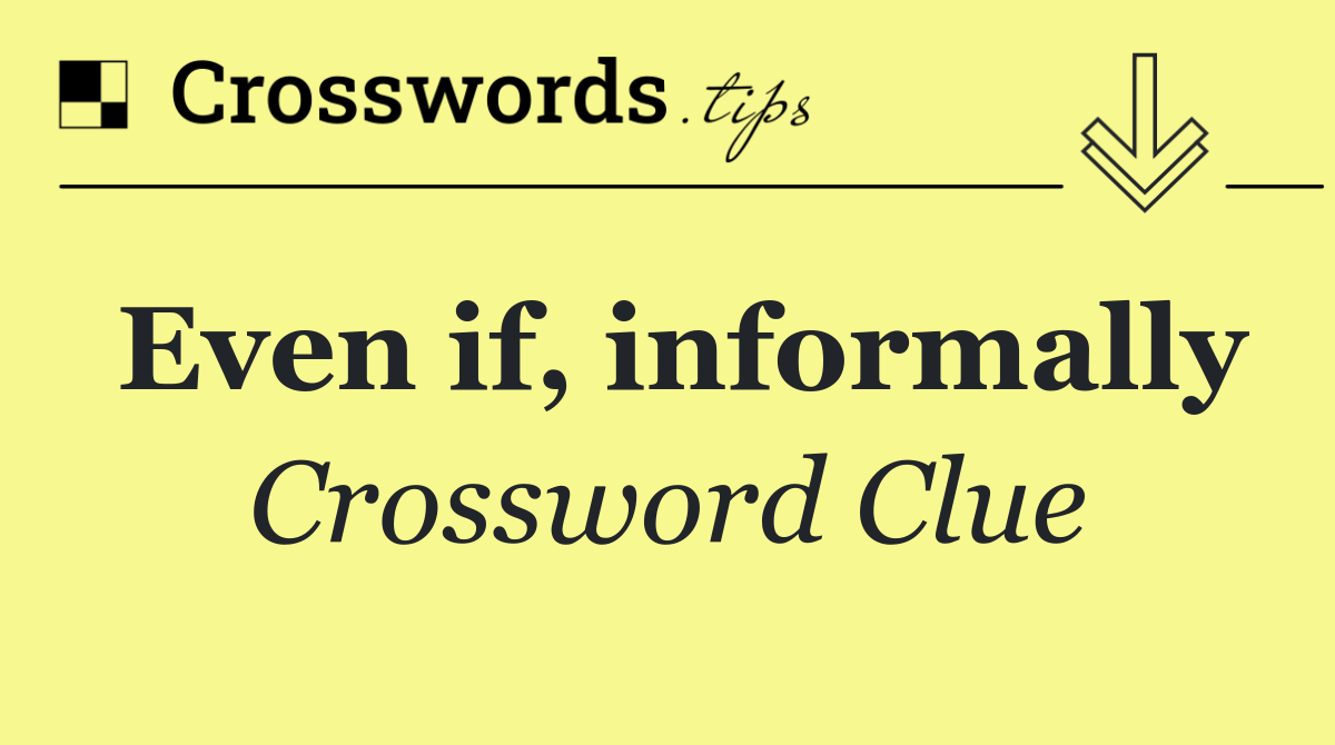 Even if, informally