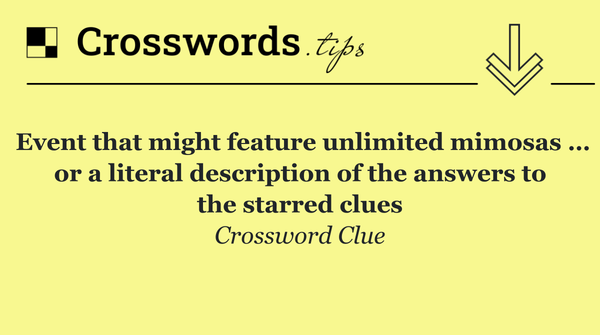 Event that might feature unlimited mimosas … or a literal description of the answers to the starred clues