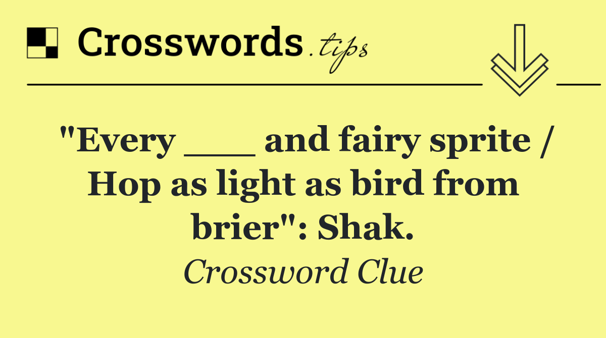 "Every ___ and fairy sprite / Hop as light as bird from brier": Shak.
