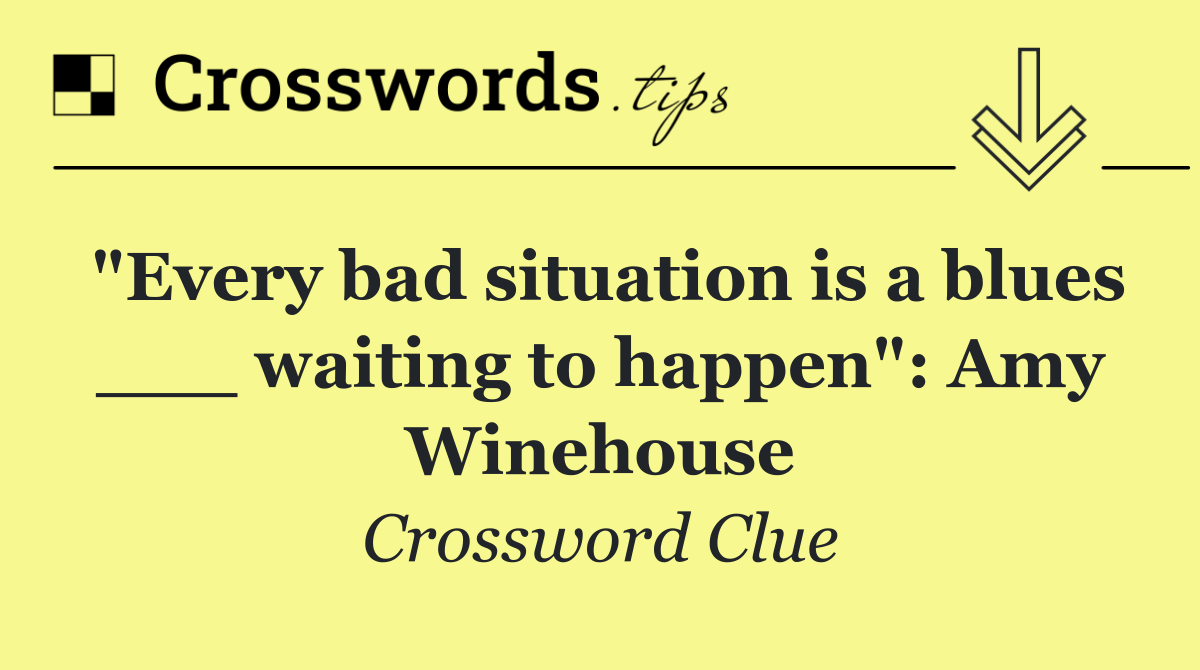 "Every bad situation is a blues ___ waiting to happen": Amy Winehouse