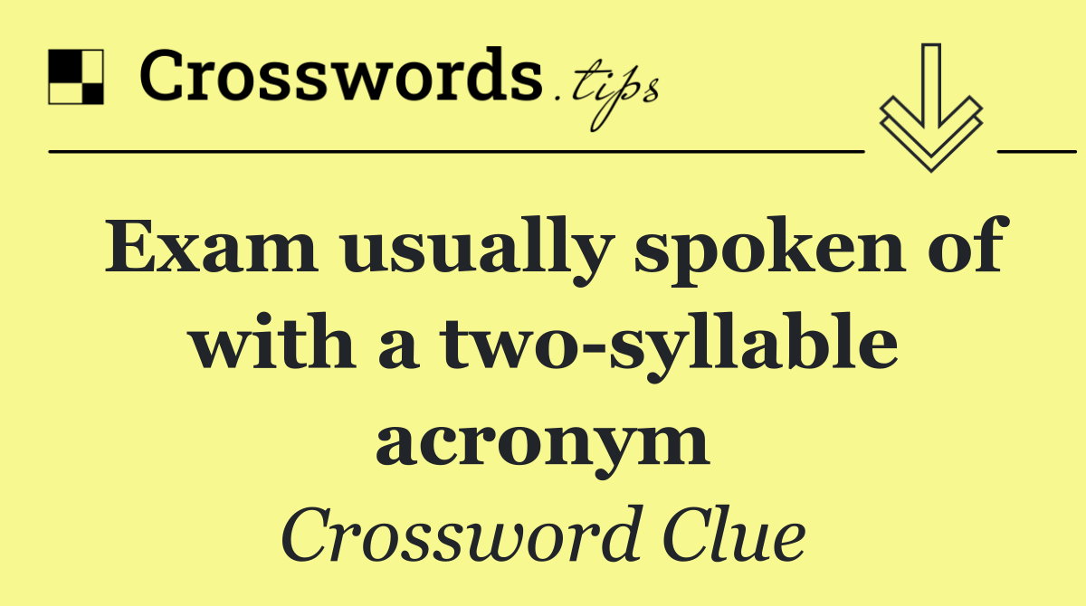 Exam usually spoken of with a two syllable acronym