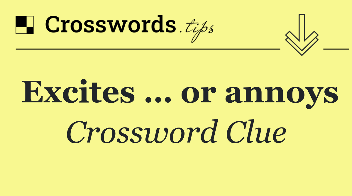 Excites … or annoys