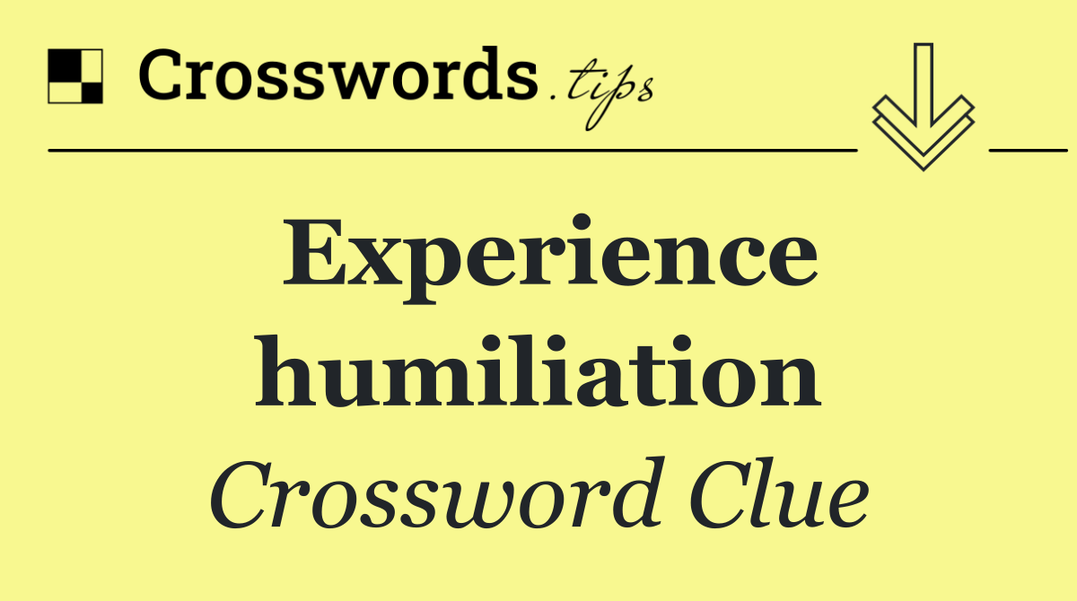 Experience humiliation